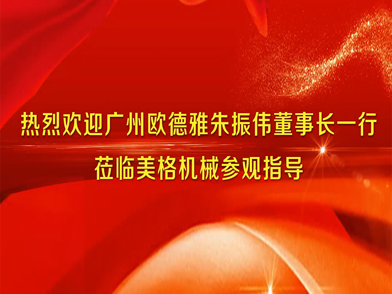  Guangzhou Oudeya Chairman Zhu Zhenwei and his delegation visited Meige Machinery for guidance